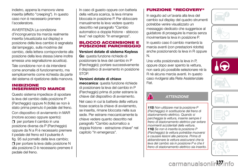 FIAT 500X 2017 Libretto Uso Manutenzione (in Italian) indietro, appena la manovra viene
inserita (effetto "creeping"). In questo
caso non è necessario premere
l’acceleratore.
AVVERTENZA La condizione
d’incongruenza tra marcia realmente
inser FIAT 500X 2017 Libretto Uso Manutenzione (in Italian) indietro, appena la manovra viene
inserita (effetto "creeping"). In questo
caso non è necessario premere
l’acceleratore.
AVVERTENZA La condizione
d’incongruenza tra marcia realmente
inser