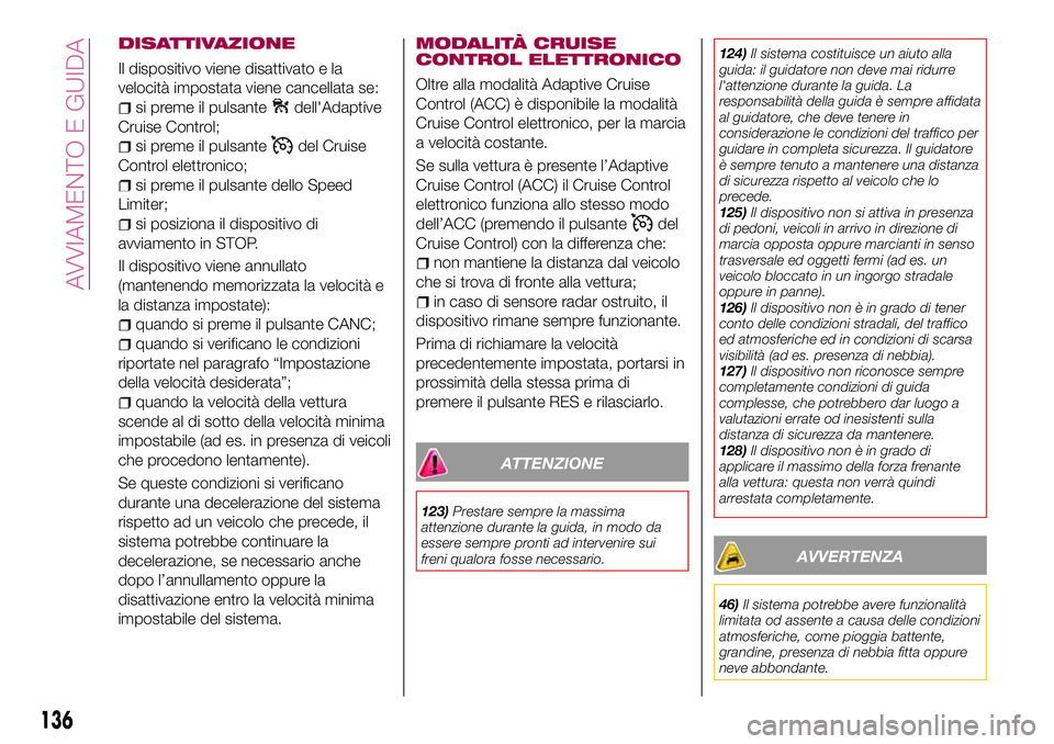 FIAT 500X 2017 Libretto Uso Manutenzione (in Italian) DISATTIVAZIONE
Il dispositivo viene disattivato e la
velocità impostata viene cancellata se:
si preme il pulsantedell'Adaptive
Cruise Control;
si preme il pulsantedel Cruise
Control elettronico;
FIAT 500X 2017 Libretto Uso Manutenzione (in Italian) DISATTIVAZIONE
Il dispositivo viene disattivato e la
velocità impostata viene cancellata se:
si preme il pulsantedell'Adaptive
Cruise Control;
si preme il pulsantedel Cruise
Control elettronico;