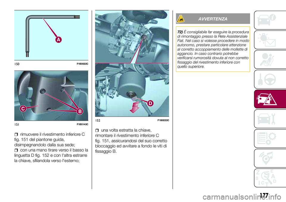 FIAT 500X 2017  Libretto Uso Manutenzione (in Italian) rimuovere il rivestimento inferiore C
fig. 151 del piantone guida,
disimpegnandolo dalla sua sede;
con una mano tirare verso il basso la
linguetta D fig. 152 e con l'altra estrarre
la chiave, sfil