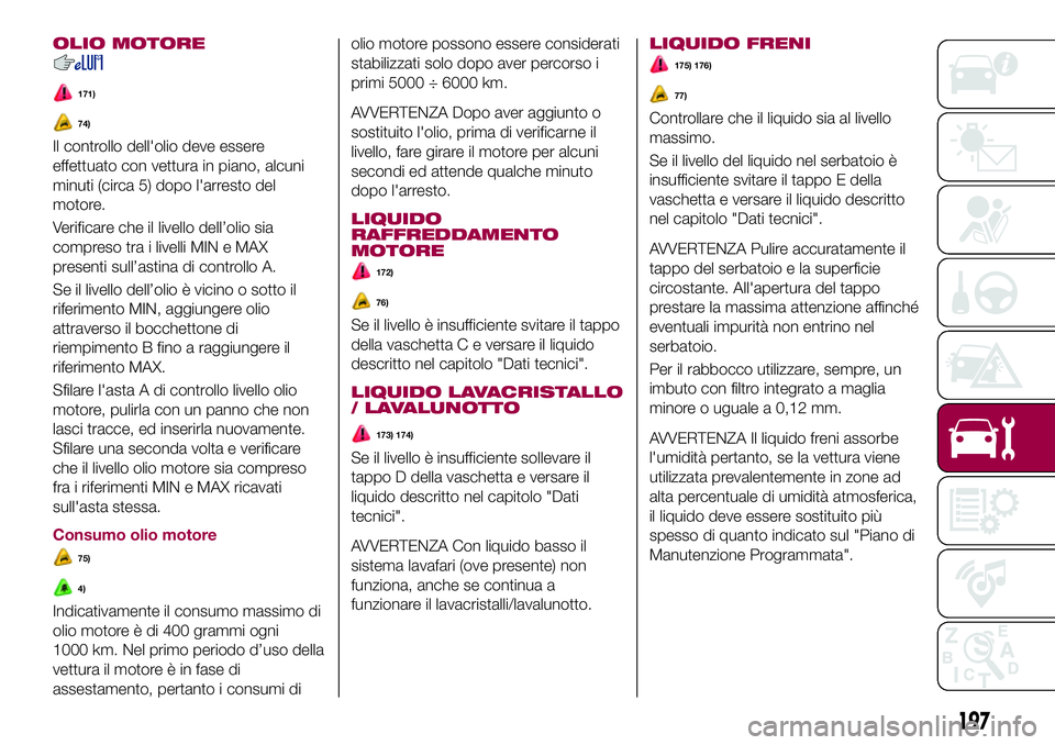 FIAT 500X 2017 Libretto Uso Manutenzione (in Italian) OLIO MOTORE
171)
74)
Il controllo dell'olio deve essere
effettuato con vettura in piano, alcuni
minuti (circa 5) dopo l'arresto del
motore.
Verificare che il livello dell’olio sia
compreso t FIAT 500X 2017 Libretto Uso Manutenzione (in Italian) OLIO MOTORE
171)
74)
Il controllo dell'olio deve essere
effettuato con vettura in piano, alcuni
minuti (circa 5) dopo l'arresto del
motore.
Verificare che il livello dell’olio sia
compreso t