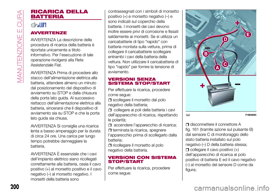 FIAT 500X 2017 Libretto Uso Manutenzione (in Italian) RICARICA DELLA
BATTERIA
AVVERTENZE
AVVERTENZA La descrizione della
procedura di ricarica della batteria è
riportata unicamente a titolo
informativo. Per l'esecuzione di tale
operazione rivolgersi FIAT 500X 2017 Libretto Uso Manutenzione (in Italian) RICARICA DELLA
BATTERIA
AVVERTENZE
AVVERTENZA La descrizione della
procedura di ricarica della batteria è
riportata unicamente a titolo
informativo. Per l'esecuzione di tale
operazione rivolgersi