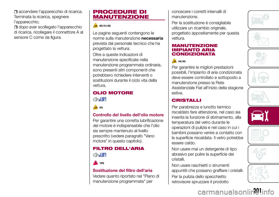 FIAT 500X 2017 Libretto Uso Manutenzione (in Italian) accendere l’apparecchio di ricarica.
Terminata la ricarica, spegnere
l’apparecchio;
dopo aver scollegato l’apparecchio
di ricarica, ricollegare il connettore A al
sensore C come da figura.
PROCE FIAT 500X 2017 Libretto Uso Manutenzione (in Italian) accendere l’apparecchio di ricarica.
Terminata la ricarica, spegnere
l’apparecchio;
dopo aver scollegato l’apparecchio
di ricarica, ricollegare il connettore A al
sensore C come da figura.
PROCE