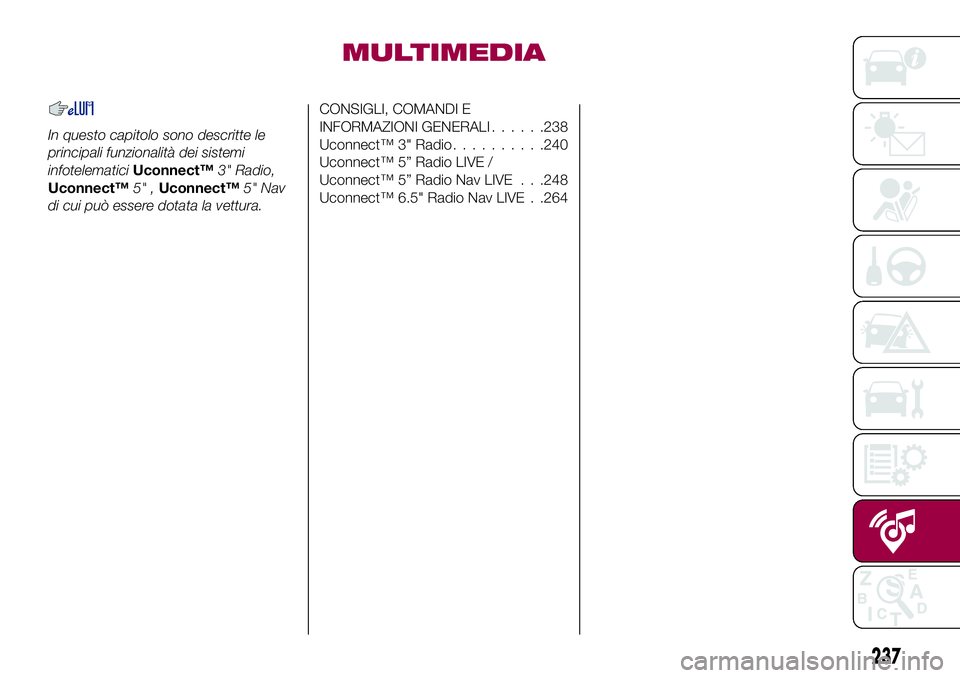 FIAT 500X 2017  Libretto Uso Manutenzione (in Italian) MULTIMEDIA
In questo capitolo sono descritte le
principali funzionalità dei sistemi
infotelematiciUconnect™3" Radio,
Uconnect™5" ,Uconnect™5" Nav
di cui può essere dotata la vettur