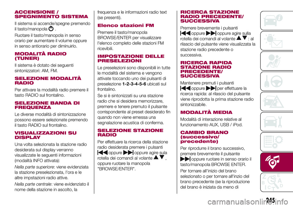FIAT 500X 2017 Libretto Uso Manutenzione (in Italian) ACCENSIONE /
SPEGNIMENTO SISTEMA
Il sistema si accende/spegne premendo
il tasto/manopola
.
Ruotare il tasto/manopola in senso
orario per aumentare il volume oppure
in senso antiorario per diminuirlo.
FIAT 500X 2017 Libretto Uso Manutenzione (in Italian) ACCENSIONE /
SPEGNIMENTO SISTEMA
Il sistema si accende/spegne premendo
il tasto/manopola
.
Ruotare il tasto/manopola in senso
orario per aumentare il volume oppure
in senso antiorario per diminuirlo.