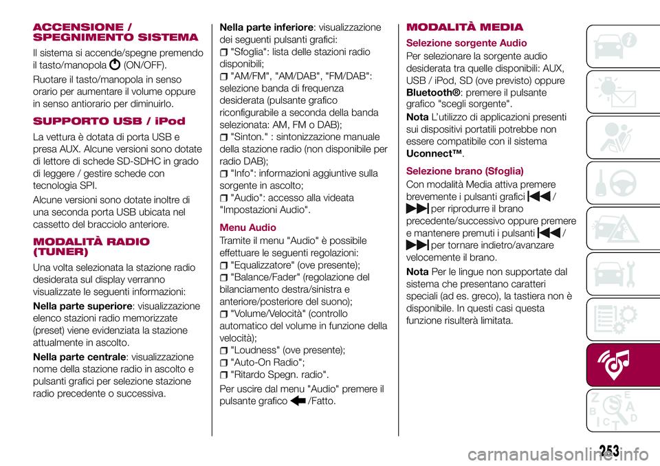 FIAT 500X 2017 Libretto Uso Manutenzione (in Italian) ACCENSIONE /
SPEGNIMENTO SISTEMA
Il sistema si accende/spegne premendo
il tasto/manopola
(ON/OFF).
Ruotare il tasto/manopola in senso
orario per aumentare il volume oppure
in senso antiorario per dimi FIAT 500X 2017 Libretto Uso Manutenzione (in Italian) ACCENSIONE /
SPEGNIMENTO SISTEMA
Il sistema si accende/spegne premendo
il tasto/manopola
(ON/OFF).
Ruotare il tasto/manopola in senso
orario per aumentare il volume oppure
in senso antiorario per dimi