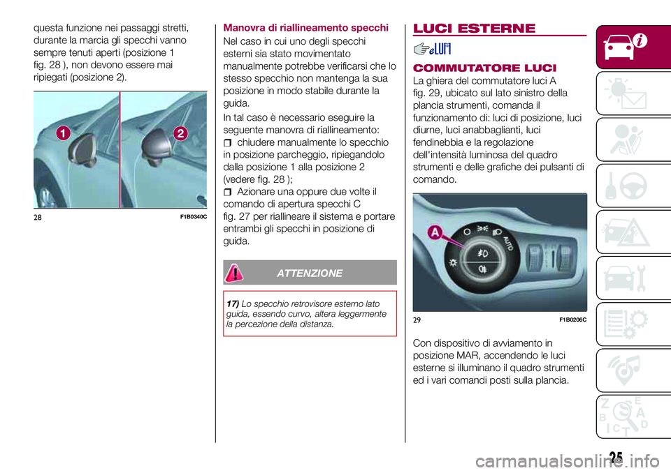 FIAT 500X 2017 Libretto Uso Manutenzione (in Italian) questa funzione nei passaggi stretti,
durante la marcia gli specchi vanno
sempre tenuti aperti (posizione 1
fig. 28 ), non devono essere mai
ripiegati (posizione 2).Manovra di riallineamento specchi
N FIAT 500X 2017 Libretto Uso Manutenzione (in Italian) questa funzione nei passaggi stretti,
durante la marcia gli specchi vanno
sempre tenuti aperti (posizione 1
fig. 28 ), non devono essere mai
ripiegati (posizione 2).Manovra di riallineamento specchi
N