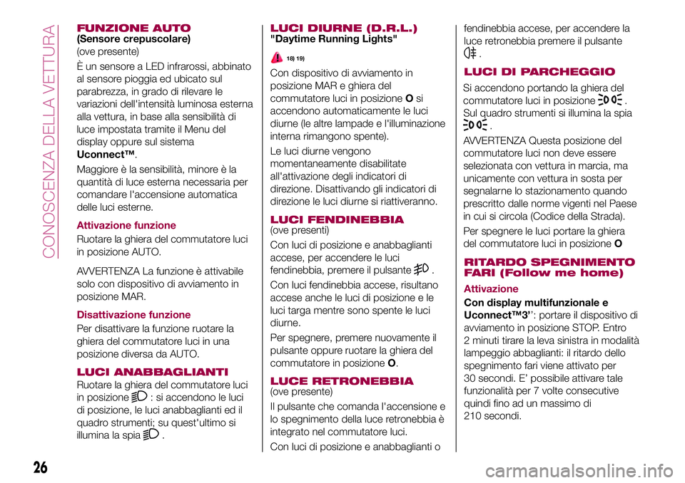FIAT 500X 2017 Libretto Uso Manutenzione (in Italian) FUNZIONE AUTO(Sensore crepuscolare)
(ove presente)
È un sensore a LED infrarossi, abbinato
al sensore pioggia ed ubicato sul
parabrezza, in grado di rilevare le
variazioni dell'intensità luminos FIAT 500X 2017 Libretto Uso Manutenzione (in Italian) FUNZIONE AUTO(Sensore crepuscolare)
(ove presente)
È un sensore a LED infrarossi, abbinato
al sensore pioggia ed ubicato sul
parabrezza, in grado di rilevare le
variazioni dell'intensità luminos