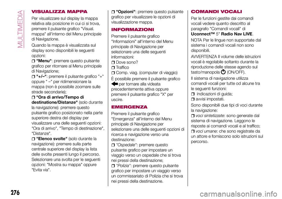 FIAT 500X 2017 Libretto Uso Manutenzione (in Italian) VISUALIZZA MAPPA
Per visualizzare sul display la mappa
relativa alla posizione in cui ci si trova,
premere il pulsante grafico "Visual.
mappa" all'interno del Menu principale
di Navigazion FIAT 500X 2017 Libretto Uso Manutenzione (in Italian) VISUALIZZA MAPPA
Per visualizzare sul display la mappa
relativa alla posizione in cui ci si trova,
premere il pulsante grafico "Visual.
mappa" all'interno del Menu principale
di Navigazion