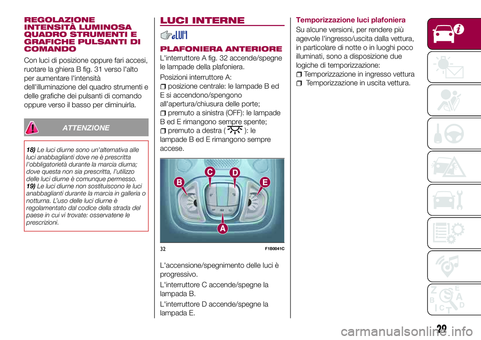 FIAT 500X 2017 Libretto Uso Manutenzione (in Italian) REGOLAZIONE
INTENSITÀ LUMINOSA
QUADRO STRUMENTI E
GRAFICHE PULSANTI DI
COMANDO
Con luci di posizione oppure fari accesi,
ruotare la ghiera B fig. 31 verso l'alto
per aumentare l'intensità
de FIAT 500X 2017 Libretto Uso Manutenzione (in Italian) REGOLAZIONE
INTENSITÀ LUMINOSA
QUADRO STRUMENTI E
GRAFICHE PULSANTI DI
COMANDO
Con luci di posizione oppure fari accesi,
ruotare la ghiera B fig. 31 verso l'alto
per aumentare l'intensità
de