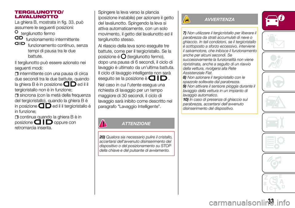 FIAT 500X 2017 Libretto Uso Manutenzione (in Italian) TERGILUNOTTO/
LAVALUNOTTO
La ghiera B, mostrata in fig. 33, può
assumere le seguenti posizioni:
tergilunotto fermo
funzionamento intermittente
funzionamento continuo, senza
tempi di pausa tra le due
FIAT 500X 2017 Libretto Uso Manutenzione (in Italian) TERGILUNOTTO/
LAVALUNOTTO
La ghiera B, mostrata in fig. 33, può
assumere le seguenti posizioni:
tergilunotto fermo
funzionamento intermittente
funzionamento continuo, senza
tempi di pausa tra le due