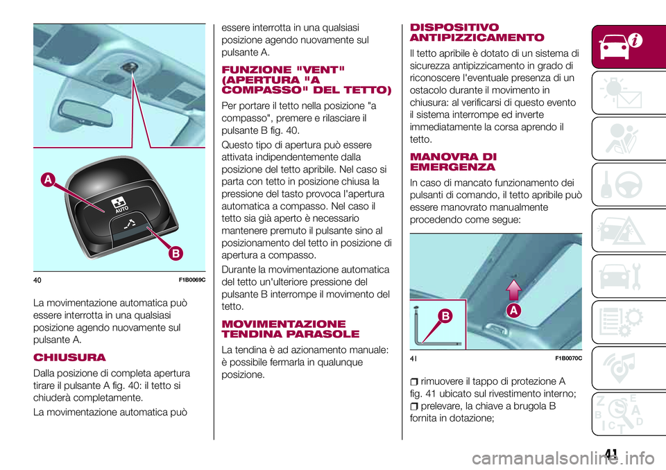 FIAT 500X 2017 Libretto Uso Manutenzione (in Italian) La movimentazione automatica può
essere interrotta in una qualsiasi
posizione agendo nuovamente sul
pulsante A.
CHIUSURA
Dalla posizione di completa apertura
tirare il pulsante A fig. 40: il tetto si FIAT 500X 2017 Libretto Uso Manutenzione (in Italian) La movimentazione automatica può
essere interrotta in una qualsiasi
posizione agendo nuovamente sul
pulsante A.
CHIUSURA
Dalla posizione di completa apertura
tirare il pulsante A fig. 40: il tetto si