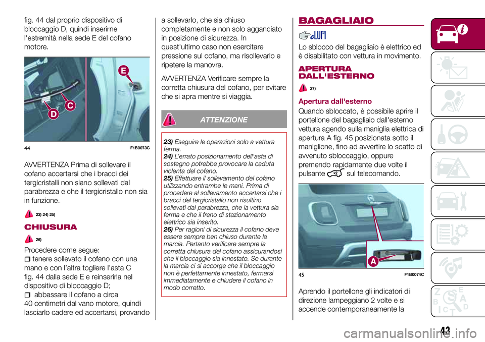 FIAT 500X 2017 Libretto Uso Manutenzione (in Italian) fig. 44 dal proprio dispositivo di
bloccaggio D, quindi inserirne
l'estremità nella sede E del cofano
motore.
AVVERTENZA Prima di sollevare il
cofano accertarsi che i bracci dei
tergicristalli no FIAT 500X 2017 Libretto Uso Manutenzione (in Italian) fig. 44 dal proprio dispositivo di
bloccaggio D, quindi inserirne
l'estremità nella sede E del cofano
motore.
AVVERTENZA Prima di sollevare il
cofano accertarsi che i bracci dei
tergicristalli no