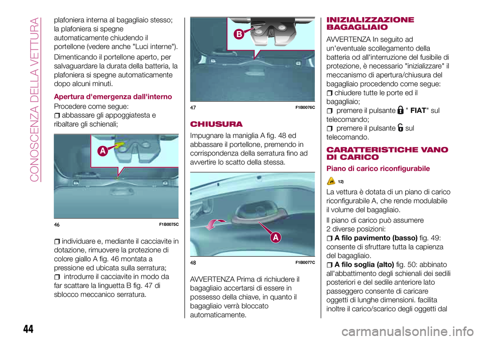 FIAT 500X 2017 Libretto Uso Manutenzione (in Italian) plafoniera interna al bagagliaio stesso;
la plafoniera si spegne
automaticamente chiudendo il
portellone (vedere anche "Luci interne").
Dimenticando il portellone aperto, per
salvaguardare la FIAT 500X 2017 Libretto Uso Manutenzione (in Italian) plafoniera interna al bagagliaio stesso;
la plafoniera si spegne
automaticamente chiudendo il
portellone (vedere anche "Luci interne").
Dimenticando il portellone aperto, per
salvaguardare la