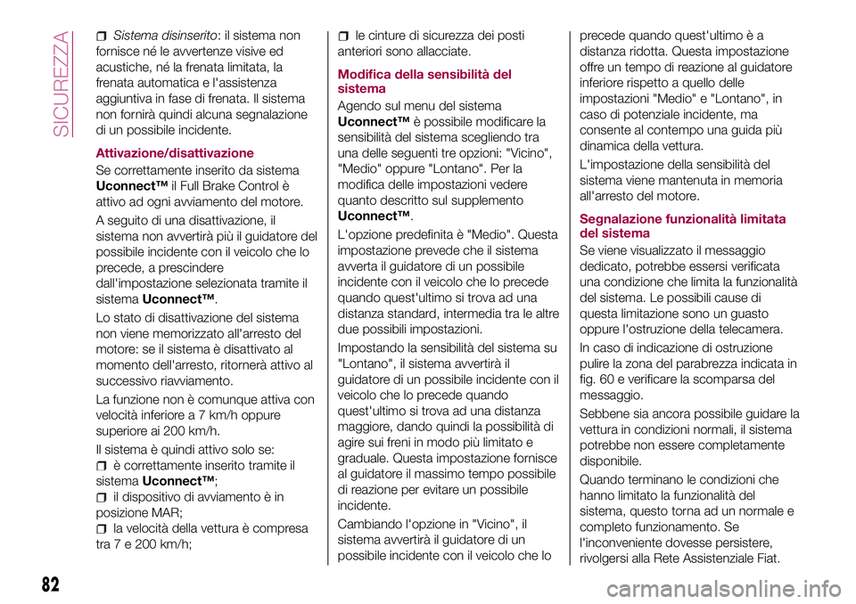 FIAT 500X 2017 Libretto Uso Manutenzione (in Italian) Sistema disinserito: il sistema non
fornisce né le avvertenze visive ed
acustiche, né la frenata limitata, la
frenata automatica e l'assistenza
aggiuntiva in fase di frenata. Il sistema
non forn FIAT 500X 2017 Libretto Uso Manutenzione (in Italian) Sistema disinserito: il sistema non
fornisce né le avvertenze visive ed
acustiche, né la frenata limitata, la
frenata automatica e l'assistenza
aggiuntiva in fase di frenata. Il sistema
non forn