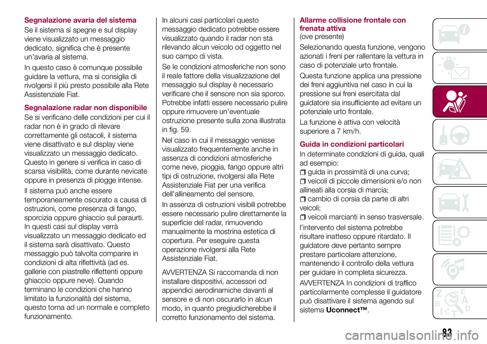 FIAT 500X 2017 Libretto Uso Manutenzione (in Italian) Segnalazione avaria del sistema
Se il sistema si spegne e sul display
viene visualizzato un messaggio
dedicato, significa che è presente
un'avaria al sistema.
In questo caso è comunque possibile FIAT 500X 2017 Libretto Uso Manutenzione (in Italian) Segnalazione avaria del sistema
Se il sistema si spegne e sul display
viene visualizzato un messaggio
dedicato, significa che è presente
un'avaria al sistema.
In questo caso è comunque possibile