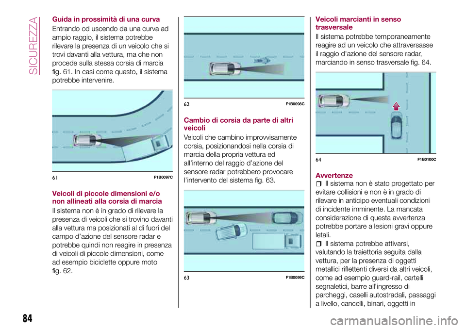 FIAT 500X 2017 Libretto Uso Manutenzione (in Italian) Guida in prossimità di una curva
Entrando od uscendo da una curva ad
ampio raggio, il sistema potrebbe
rilevare la presenza di un veicolo che si
trovi davanti alla vettura, ma che non
procede sulla s FIAT 500X 2017 Libretto Uso Manutenzione (in Italian) Guida in prossimità di una curva
Entrando od uscendo da una curva ad
ampio raggio, il sistema potrebbe
rilevare la presenza di un veicolo che si
trovi davanti alla vettura, ma che non
procede sulla s