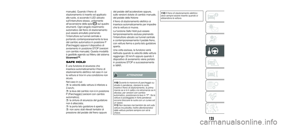 FIAT 500X 2018 Libretto Uso Manutenzione (in Italian) manuale). Quando il freno di
stazionamento è inserito ed applicato
alle ruote, si accende il LED ubicato
sull'interruttore stesso, unitamente
all'accensione della spia
sul quadro
strumenti. O FIAT 500X 2018 Libretto Uso Manutenzione (in Italian) manuale). Quando il freno di
stazionamento è inserito ed applicato
alle ruote, si accende il LED ubicato
sull'interruttore stesso, unitamente
all'accensione della spia
sul quadro
strumenti. O