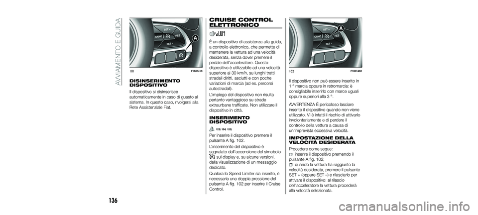 FIAT 500X 2018 Libretto Uso Manutenzione (in Italian) DISINSERIMENTO
DISPOSITIVO
Il dispositivo si disinserisce
automaticamente in caso di guasto al
sistema. In questo caso, rivolgersi alla
Rete Assistenziale Fiat.
CRUISE CONTROL
ELETTRONICO
È un dispos FIAT 500X 2018 Libretto Uso Manutenzione (in Italian) DISINSERIMENTO
DISPOSITIVO
Il dispositivo si disinserisce
automaticamente in caso di guasto al
sistema. In questo caso, rivolgersi alla
Rete Assistenziale Fiat.
CRUISE CONTROL
ELETTRONICO
È un dispos