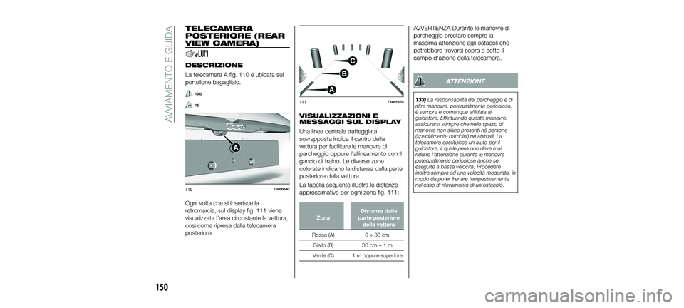 FIAT 500X 2018 Libretto Uso Manutenzione (in Italian) TELECAMERA
POSTERIORE (REAR
VIEW CAMERA)
DESCRIZIONE
La telecamera A fig. 110 è ubicata sul
portellone bagagliaio.
133)
75)
Ogni volta che si inserisce la
retromarcia, sul display fig. 111 viene
visu FIAT 500X 2018 Libretto Uso Manutenzione (in Italian) TELECAMERA
POSTERIORE (REAR
VIEW CAMERA)
DESCRIZIONE
La telecamera A fig. 110 è ubicata sul
portellone bagagliaio.
133)
75)
Ogni volta che si inserisce la
retromarcia, sul display fig. 111 viene
visu