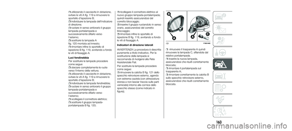 FIAT 500X 2018 Libretto Uso Manutenzione (in Italian) utilizzando il cacciavite in dotazione,
svitare le viti A fig. 119 e rimuovere lo
sportello d'ispezione B;
individuare la lampada dell'indicatore
di direzione;
ruotare in senso antiorario il g FIAT 500X 2018 Libretto Uso Manutenzione (in Italian) utilizzando il cacciavite in dotazione,
svitare le viti A fig. 119 e rimuovere lo
sportello d'ispezione B;
individuare la lampada dell'indicatore
di direzione;
ruotare in senso antiorario il g