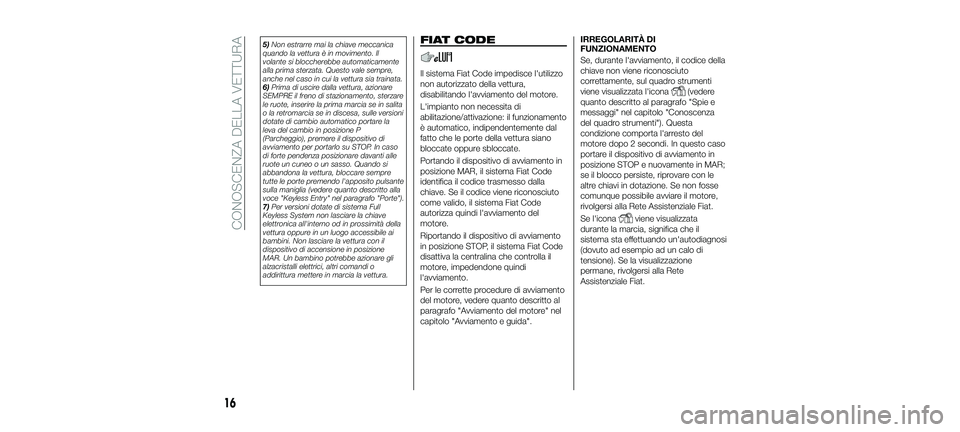 FIAT 500X 2018 Libretto Uso Manutenzione (in Italian) 5)Non estrarre mai la chiave meccanica
quando la vettura è in movimento. Il
volante si bloccherebbe automaticamente
alla prima sterzata. Questo vale sempre,
anche nel caso in cui la vettura sia train FIAT 500X 2018 Libretto Uso Manutenzione (in Italian) 5)Non estrarre mai la chiave meccanica
quando la vettura è in movimento. Il
volante si bloccherebbe automaticamente
alla prima sterzata. Questo vale sempre,
anche nel caso in cui la vettura sia train