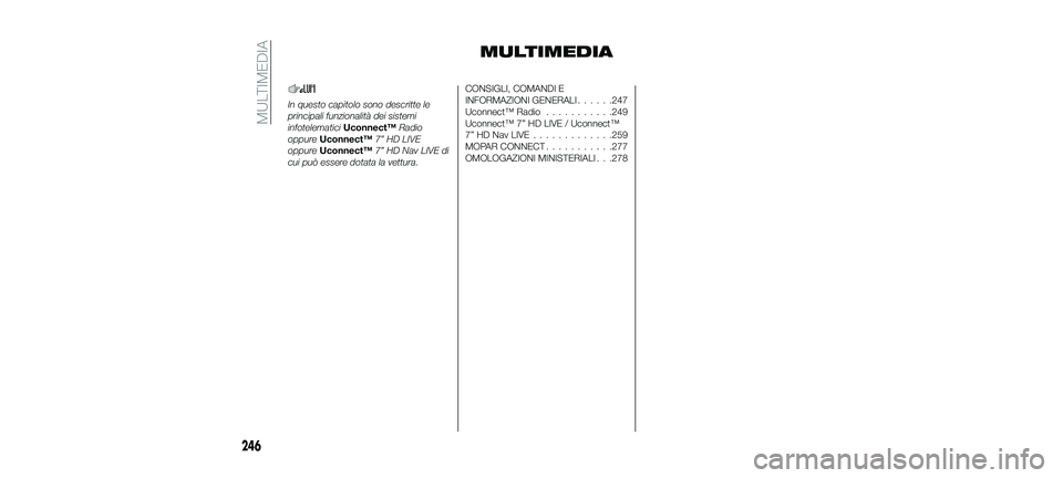 FIAT 500X 2018  Libretto Uso Manutenzione (in Italian) MULTIMEDIA
In questo capitolo sono descritte le
principali funzionalità dei sistemi
infotelematiciUconnect™ Radio
oppure Uconnect™ 7” HD LIVE
oppure Uconnect™ 7” HD Nav LIVE di
cui può ess