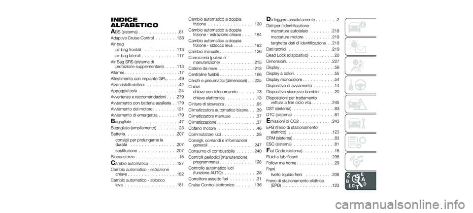 FIAT 500X 2018 Libretto Uso Manutenzione (in Italian) INDICE
ALFABETICO
ABS (sistema)...............81
Adaptive Cruise Control ........138
Air bag air bag frontali ............113
air bag laterali .............117
Air Bag SRS (sistema di protezione suppl FIAT 500X 2018 Libretto Uso Manutenzione (in Italian) INDICE
ALFABETICO
ABS (sistema)...............81
Adaptive Cruise Control ........138
Air bag air bag frontali ............113
air bag laterali .............117
Air Bag SRS (sistema di protezione suppl