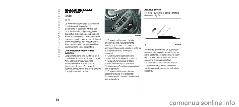 FIAT 500X 2018 Libretto Uso Manutenzione (in Italian) ALZACRISTALLI
ELETTRICI
21)
La movimentazione degli alzacristalli è
possibile con il dispositivo di
avviamento in posizione MAR e per
circa 3 minuti dopo il passaggio del
dispositivo di avviamento in FIAT 500X 2018 Libretto Uso Manutenzione (in Italian) ALZACRISTALLI
ELETTRICI
21)
La movimentazione degli alzacristalli è
possibile con il dispositivo di
avviamento in posizione MAR e per
circa 3 minuti dopo il passaggio del
dispositivo di avviamento in