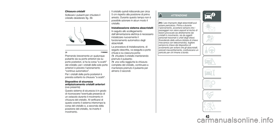 FIAT 500X 2018 Libretto Uso Manutenzione (in Italian) Chiusura cristalli
Sollevare i pulsanti per chiudere il
cristallo desiderato fig. 39.
Premendo brevemente un qualunque
pulsante sia su porte anteriori sia su
porte posteriori, si ha la corsa "a sc FIAT 500X 2018 Libretto Uso Manutenzione (in Italian) Chiusura cristalli
Sollevare i pulsanti per chiudere il
cristallo desiderato fig. 39.
Premendo brevemente un qualunque
pulsante sia su porte anteriori sia su
porte posteriori, si ha la corsa "a sc