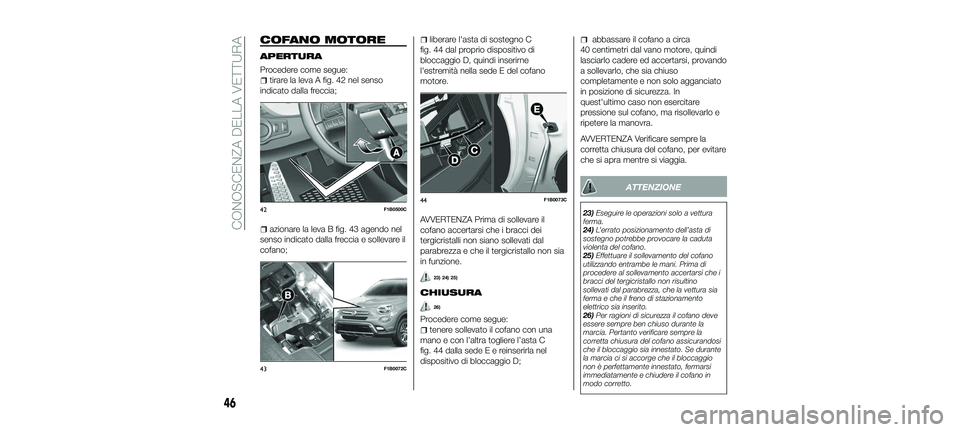FIAT 500X 2018 Libretto Uso Manutenzione (in Italian) COFANO MOTORE
APERTURA
Procedere come segue:
tirare la leva A fig. 42 nel senso
indicato dalla freccia;
azionare la leva B fig. 43 agendo nel
senso indicato dalla freccia e sollevare il
cofano;
libera FIAT 500X 2018 Libretto Uso Manutenzione (in Italian) COFANO MOTORE
APERTURA
Procedere come segue:
tirare la leva A fig. 42 nel senso
indicato dalla freccia;
azionare la leva B fig. 43 agendo nel
senso indicato dalla freccia e sollevare il
cofano;
libera