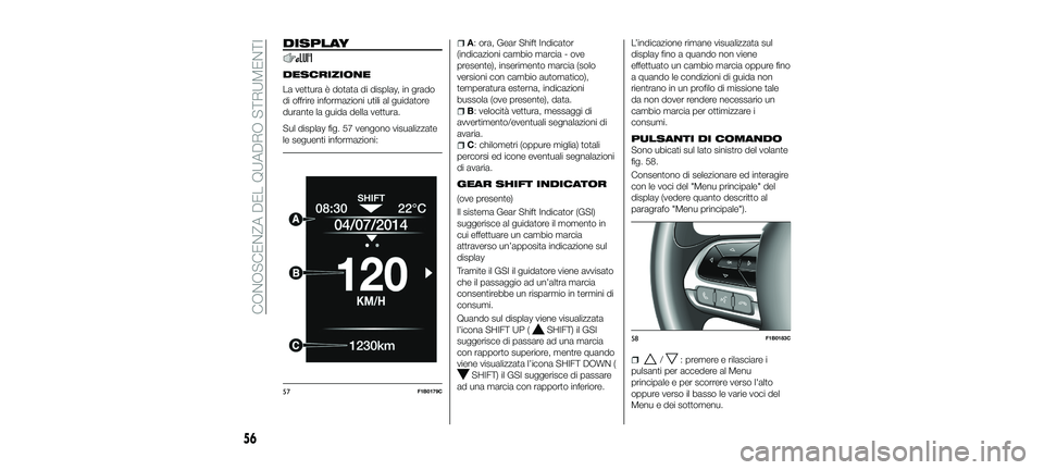 FIAT 500X 2018 Libretto Uso Manutenzione (in Italian) DISPLAY
DESCRIZIONE
La vettura è dotata di display, in grado
di offrire informazioni utili al guidatore
durante la guida della vettura.
Sul display fig. 57 vengono visualizzate
le seguenti informazio FIAT 500X 2018 Libretto Uso Manutenzione (in Italian) DISPLAY
DESCRIZIONE
La vettura è dotata di display, in grado
di offrire informazioni utili al guidatore
durante la guida della vettura.
Sul display fig. 57 vengono visualizzate
le seguenti informazio