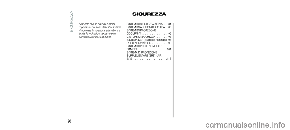 FIAT 500X 2018  Libretto Uso Manutenzione (in Italian) SICUREZZA
Il capitolo che ha davanti è molto
importante: qui sono descritti i sistemi
di sicurezza in dotazione alla vettura e
fornite le indicazioni necessarie su
come utilizzarli correttamente.SIST