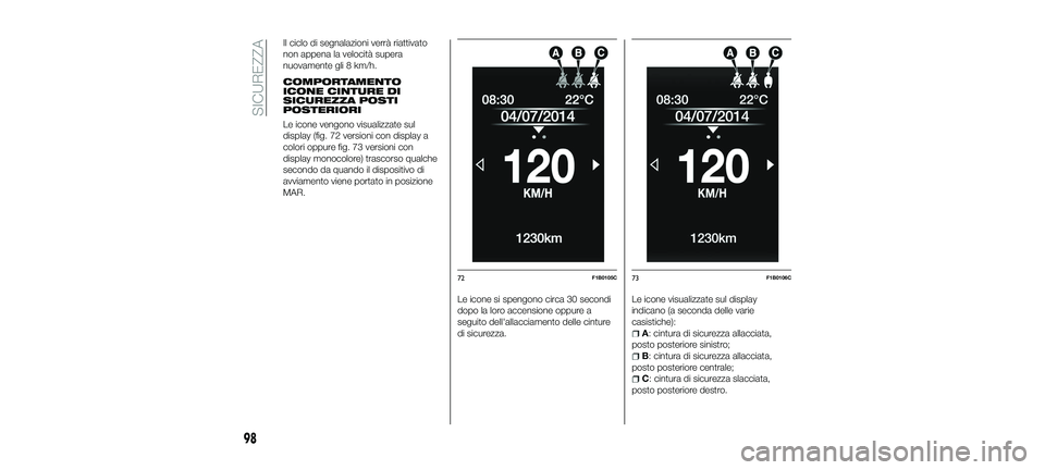 FIAT 500X 2018  Libretto Uso Manutenzione (in Italian) Il ciclo di segnalazioni verrà riattivato
non appena la velocità supera
nuovamente gli 8 km/h.
COMPORTAMENTO
ICONE CINTURE DI
SICUREZZA POSTI
POSTERIORI
Le icone vengono visualizzate sul
display (fi