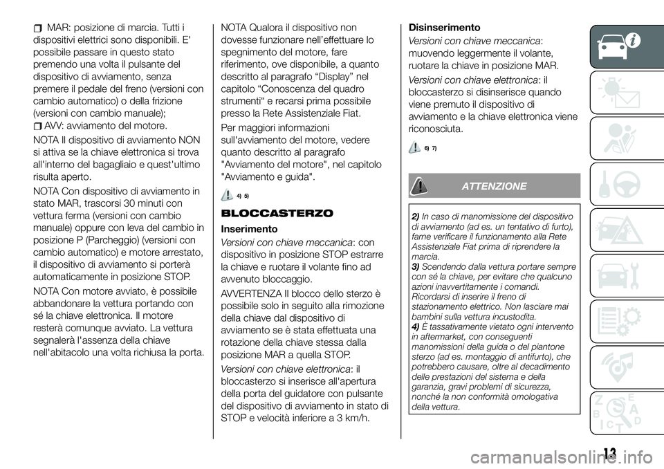 FIAT 500X 2019  Libretto Uso Manutenzione (in Italian) MAR: posizione di marcia. Tutti i
dispositivi elettrici sono disponibili. E'
possibile passare in questo stato
premendo una volta il pulsante del
dispositivo di avviamento, senza
premere il pedale