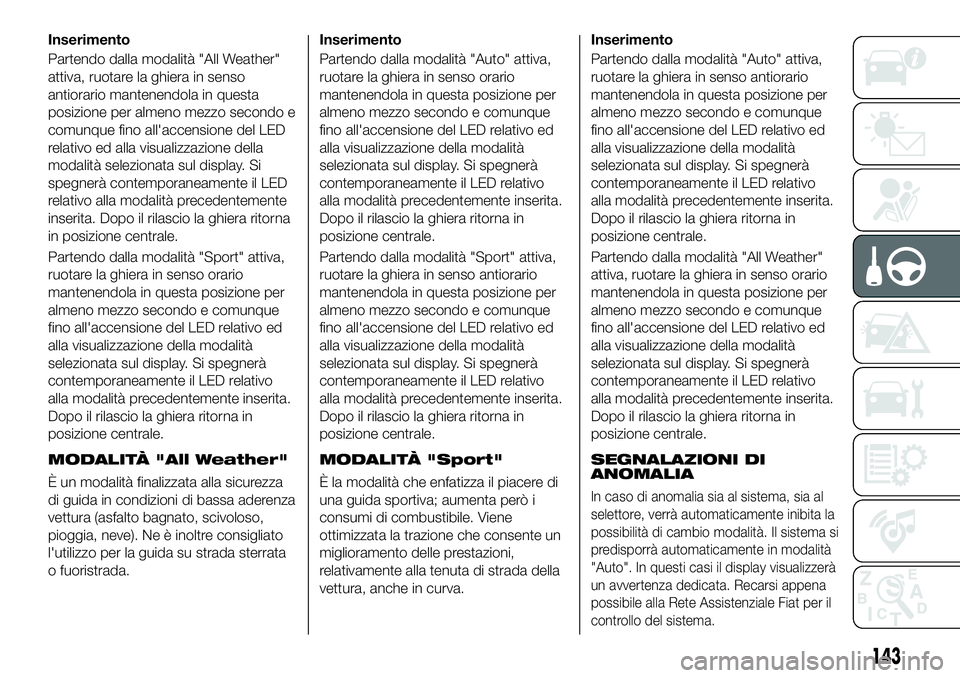 FIAT 500X 2019 Libretto Uso Manutenzione (in Italian) Inserimento
Partendo dalla modalità "All Weather"
attiva, ruotare la ghiera in senso
antiorario mantenendola in questa
posizione per almeno mezzo secondo e
comunque fino all'accensione de FIAT 500X 2019 Libretto Uso Manutenzione (in Italian) Inserimento
Partendo dalla modalità "All Weather"
attiva, ruotare la ghiera in senso
antiorario mantenendola in questa
posizione per almeno mezzo secondo e
comunque fino all'accensione de
