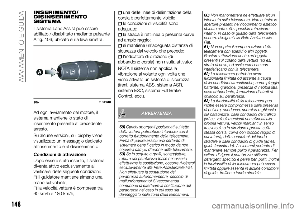 FIAT 500X 2019 Libretto Uso Manutenzione (in Italian) INSERIMENTO/
DISINSERIMENTO
SISTEMA
Il sistema Lane Assist può essere
abilitato / disabilitato mediante pulsante
A fig. 106, ubicato sulla leva sinistra.
Ad ogni avviamento del motore, il
sistema man FIAT 500X 2019 Libretto Uso Manutenzione (in Italian) INSERIMENTO/
DISINSERIMENTO
SISTEMA
Il sistema Lane Assist può essere
abilitato / disabilitato mediante pulsante
A fig. 106, ubicato sulla leva sinistra.
Ad ogni avviamento del motore, il
sistema man