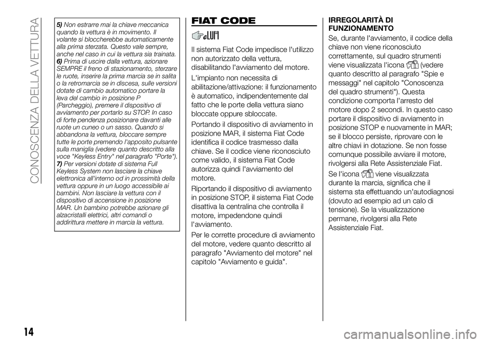 FIAT 500X 2019  Libretto Uso Manutenzione (in Italian) 5)Non estrarre mai la chiave meccanica
quando la vettura è in movimento. Il
volante si bloccherebbe automaticamente
alla prima sterzata. Questo vale sempre,
anche nel caso in cui la vettura sia train