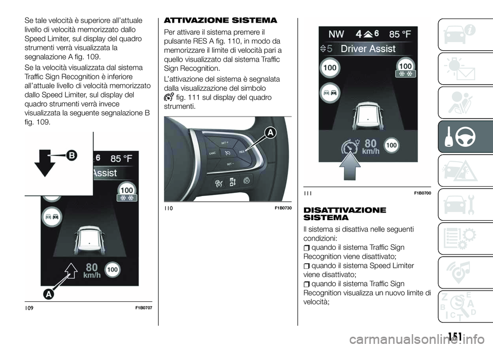 FIAT 500X 2019 Libretto Uso Manutenzione (in Italian) Se tale velocità è superiore all’attuale
livello di velocità memorizzato dallo
Speed Limiter, sul display del quadro
strumenti verrà visualizzata la
segnalazione A fig. 109.
Se la velocità visu FIAT 500X 2019 Libretto Uso Manutenzione (in Italian) Se tale velocità è superiore all’attuale
livello di velocità memorizzato dallo
Speed Limiter, sul display del quadro
strumenti verrà visualizzata la
segnalazione A fig. 109.
Se la velocità visu