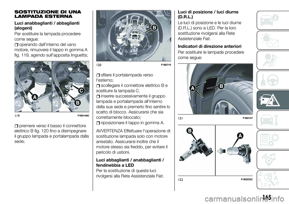 FIAT 500X 2019  Libretto Uso Manutenzione (in Italian) SOSTITUZIONE DI UNA
LAMPADA ESTERNA
Luci anabbaglianti / abbaglianti
(alogeni)
Per sostituire la lampada procedere
come segue:
operando dall'interno del vano
motore, rimuovere il tappo in gomma A
