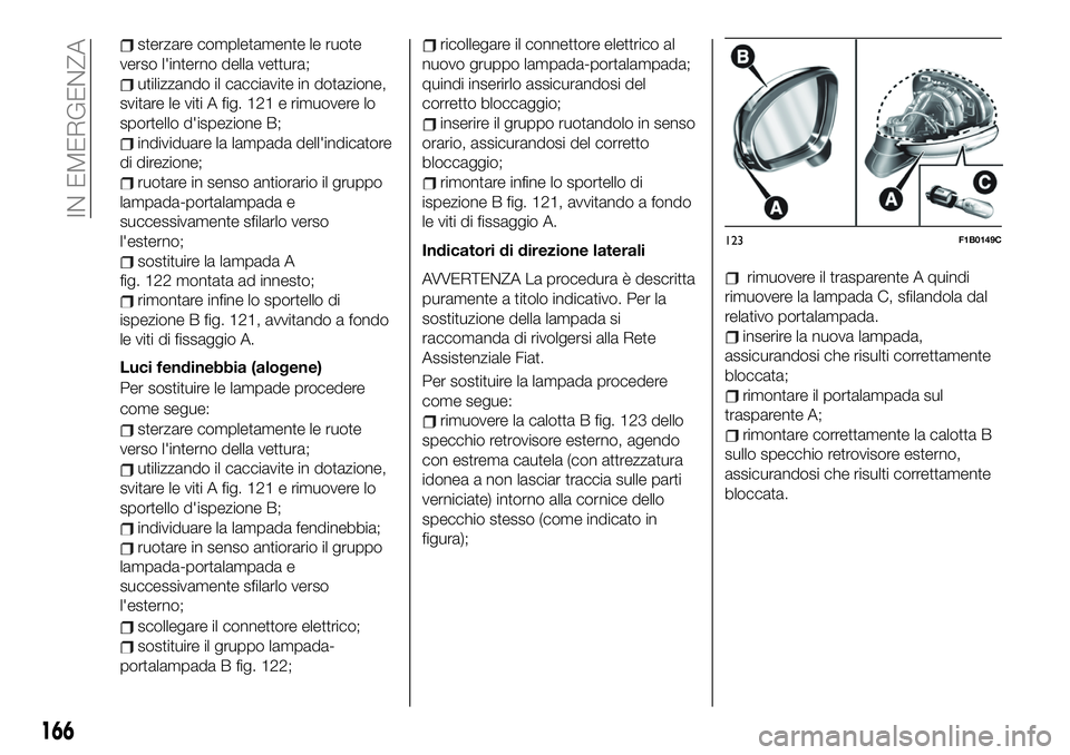 FIAT 500X 2019  Libretto Uso Manutenzione (in Italian) sterzare completamente le ruote
verso l'interno della vettura;
utilizzando il cacciavite in dotazione,
svitare le viti A fig. 121 e rimuovere lo
sportello d'ispezione B;
individuare la lampada