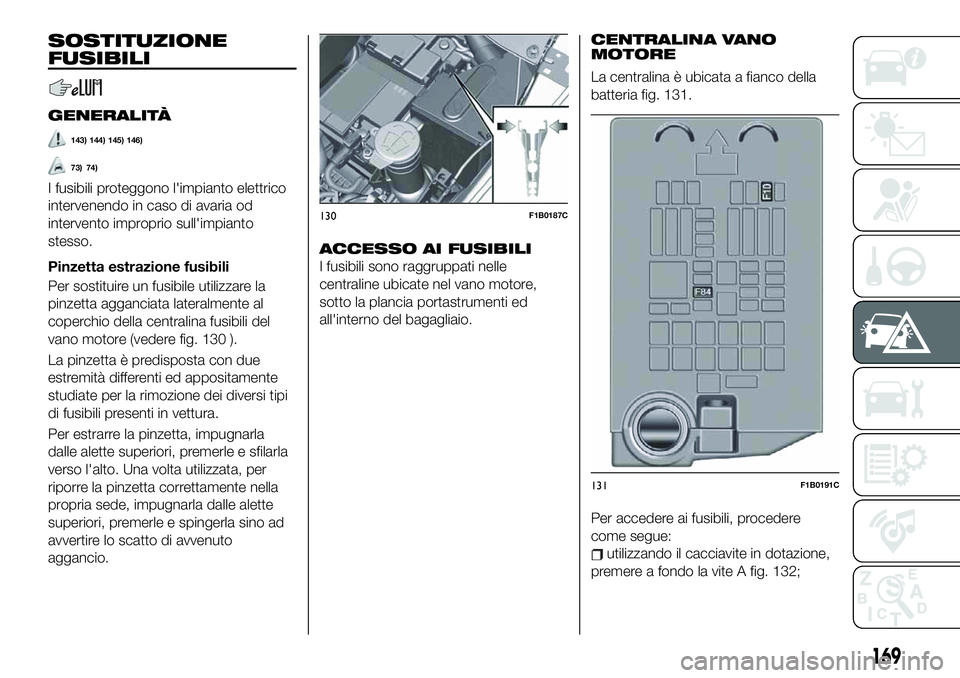 FIAT 500X 2019 Libretto Uso Manutenzione (in Italian) SOSTITUZIONE
FUSIBILI
GENERALITÀ
143) 144) 145) 146)
73) 74)
I fusibili proteggono l'impianto elettrico
intervenendo in caso di avaria od
intervento improprio sull'impianto
stesso.
Pinzetta e FIAT 500X 2019 Libretto Uso Manutenzione (in Italian) SOSTITUZIONE
FUSIBILI
GENERALITÀ
143) 144) 145) 146)
73) 74)
I fusibili proteggono l'impianto elettrico
intervenendo in caso di avaria od
intervento improprio sull'impianto
stesso.
Pinzetta e