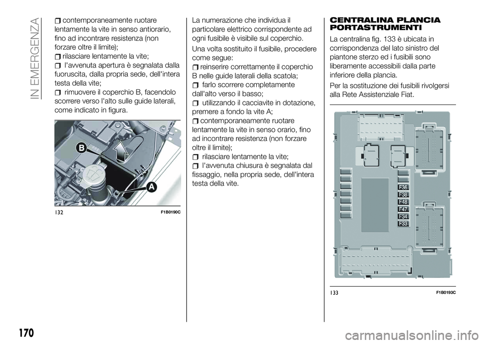FIAT 500X 2019 Libretto Uso Manutenzione (in Italian) contemporaneamente ruotare
lentamente la vite in senso antiorario,
fino ad incontrare resistenza (non
forzare oltre il limite);
rilasciare lentamente la vite;
l'avvenuta apertura è segnalata dall FIAT 500X 2019 Libretto Uso Manutenzione (in Italian) contemporaneamente ruotare
lentamente la vite in senso antiorario,
fino ad incontrare resistenza (non
forzare oltre il limite);
rilasciare lentamente la vite;
l'avvenuta apertura è segnalata dall