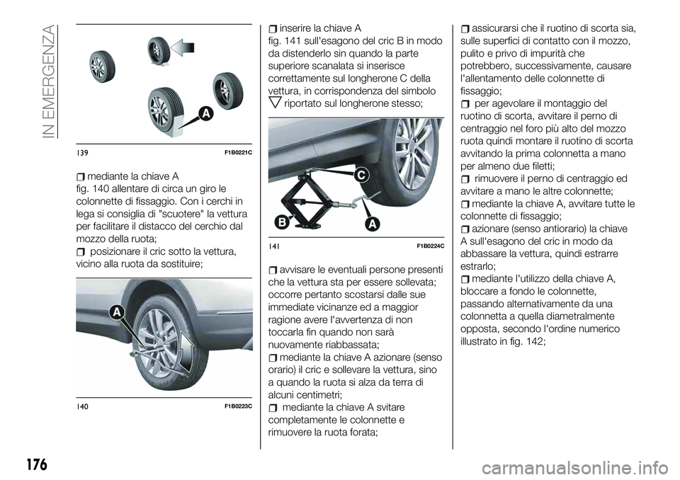 FIAT 500X 2019 Libretto Uso Manutenzione (in Italian) mediante la chiave A
fig. 140 allentare di circa un giro le
colonnette di fissaggio. Con i cerchi in
lega si consiglia di "scuotere" la vettura
per facilitare il distacco del cerchio dal
mozzo FIAT 500X 2019 Libretto Uso Manutenzione (in Italian) mediante la chiave A
fig. 140 allentare di circa un giro le
colonnette di fissaggio. Con i cerchi in
lega si consiglia di "scuotere" la vettura
per facilitare il distacco del cerchio dal
mozzo