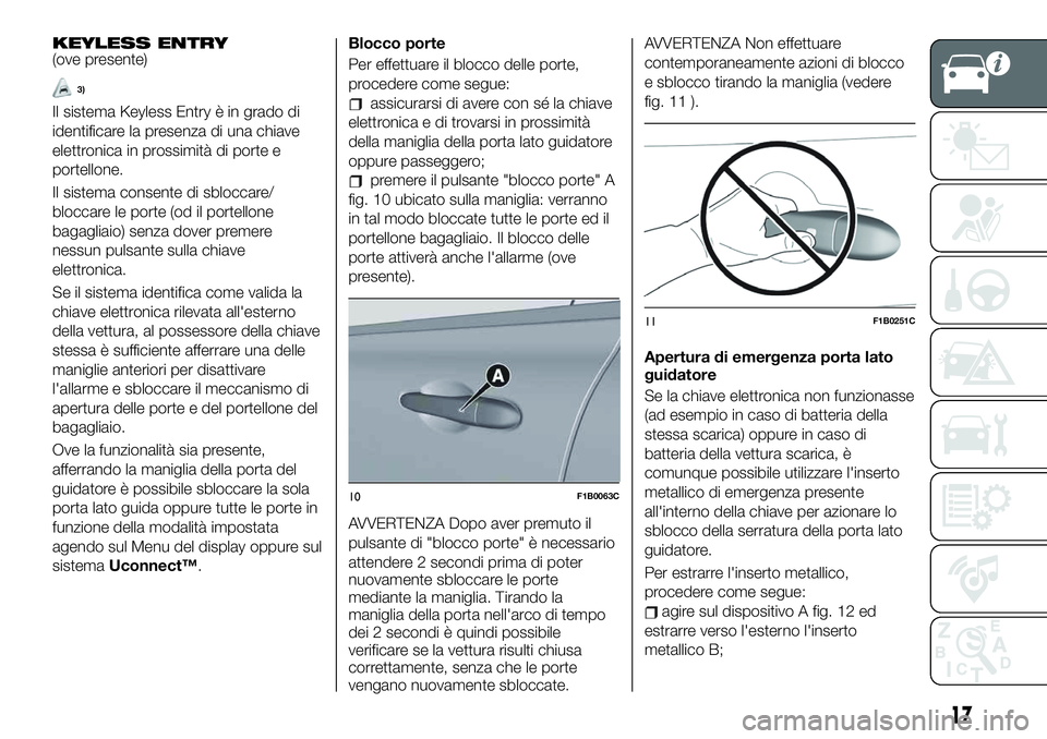 FIAT 500X 2019 Libretto Uso Manutenzione (in Italian) KEYLESS ENTRY(ove presente)
3)
Il sistema Keyless Entry è in grado di
identificare la presenza di una chiave
elettronica in prossimità di porte e
portellone.
Il sistema consente di sbloccare/
blocca FIAT 500X 2019 Libretto Uso Manutenzione (in Italian) KEYLESS ENTRY(ove presente)
3)
Il sistema Keyless Entry è in grado di
identificare la presenza di una chiave
elettronica in prossimità di porte e
portellone.
Il sistema consente di sbloccare/
blocca