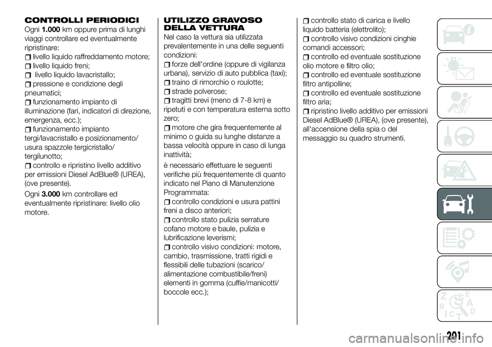 FIAT 500X 2019  Libretto Uso Manutenzione (in Italian) CONTROLLI PERIODICI
Ogni1.000km oppure prima di lunghi
viaggi controllare ed eventualmente
ripristinare:
livello liquido raffreddamento motore;
livello liquido freni;
livello liquido lavacristallo;
pr