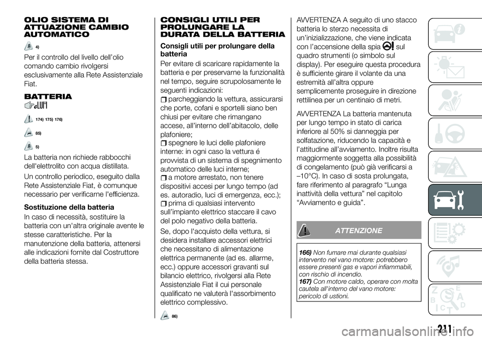 FIAT 500X 2019  Libretto Uso Manutenzione (in Italian) OLIO SISTEMA DI
ATTUAZIONE CAMBIO
AUTOMATICO
4)
Per il controllo del livello dell’olio
comando cambio rivolgersi
esclusivamente alla Rete Assistenziale
Fiat.
BATTERIA
174) 175) 176)
85)
5)
La batter