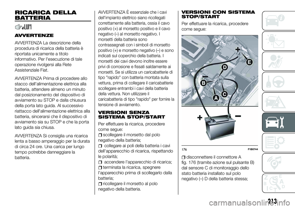 FIAT 500X 2019  Libretto Uso Manutenzione (in Italian) RICARICA DELLA
BATTERIA
AVVERTENZE
AVVERTENZA La descrizione della
procedura di ricarica della batteria è
riportata unicamente a titolo
informativo. Per l'esecuzione di tale
operazione rivolgersi