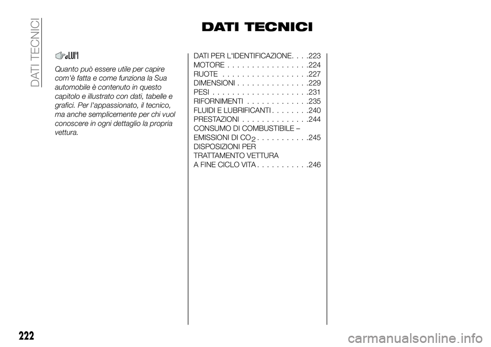 FIAT 500X 2019  Libretto Uso Manutenzione (in Italian) DATI TECNICI
Quanto può essere utile per capire
com'è fatta e come funziona la Sua
automobile è contenuto in questo
capitolo e illustrato con dati, tabelle e
grafici. Per l'appassionato, il