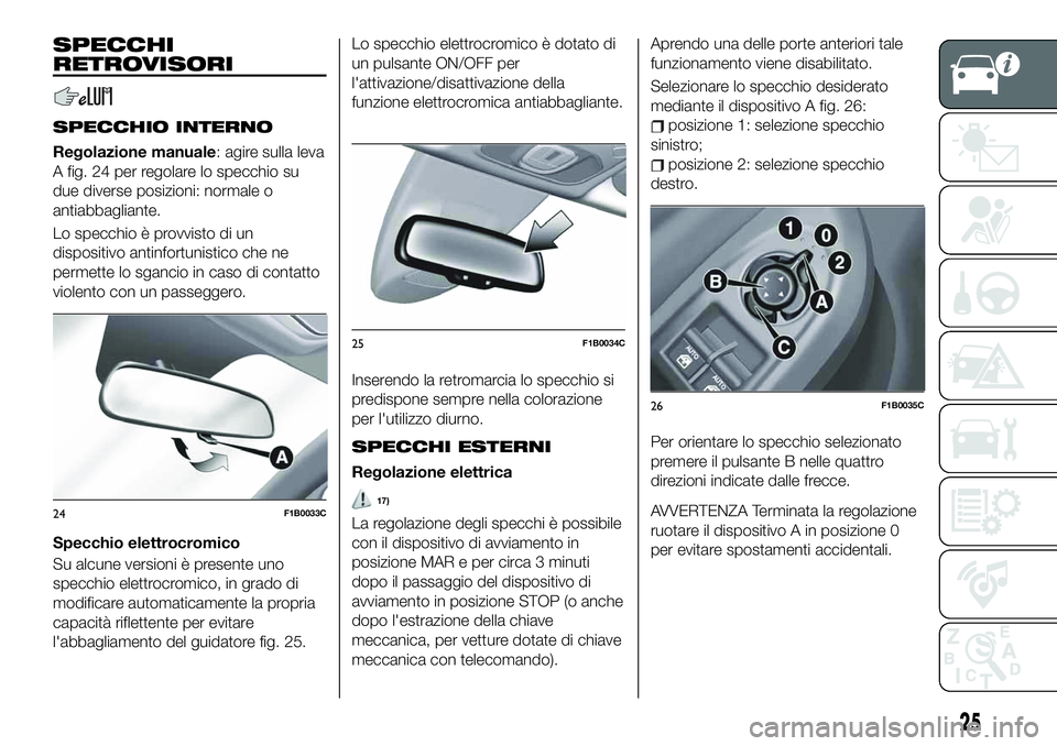 FIAT 500X 2019  Libretto Uso Manutenzione (in Italian) SPECCHI
RETROVISORI
SPECCHIO INTERNO
Regolazione manuale: agire sulla leva
A fig. 24 per regolare lo specchio su
due diverse posizioni: normale o
antiabbagliante.
Lo specchio è provvisto di un
dispos