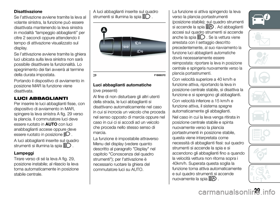 FIAT 500X 2019  Libretto Uso Manutenzione (in Italian) Disattivazione
Se l’attivazione avviene tramite la leva al
volante sinistra, la funzione può essere
disattivata mantenendo la leva sinistra
in modalità “lampeggio abbaglianti” per
oltre 2 seco
